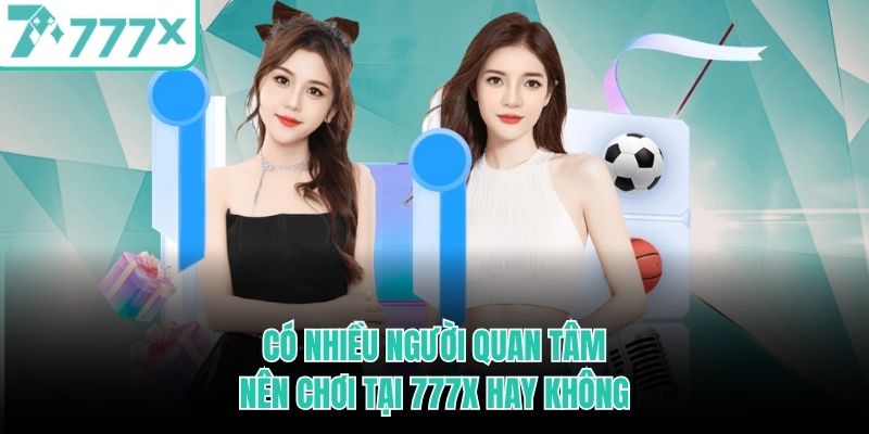 Có nhiều người quan tâm nên chơi tại 777X hay không co-nhieu-nguoi-quan-tam-nen-choi-tai-777x-hay-khong