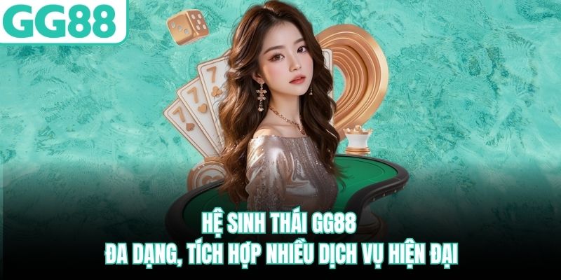 Hệ sinh thái GG88 đa dạng, tích hợp nhiều dịch vụ hiện đại he-sinh-thai-gg88-da-dang-tich-hop-nhieu-dich-vu-hien-dai